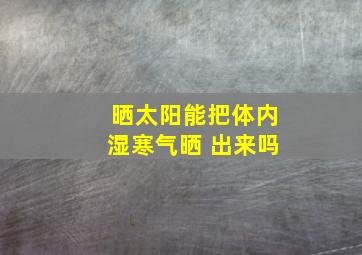 晒太阳能把体内湿寒气晒 出来吗